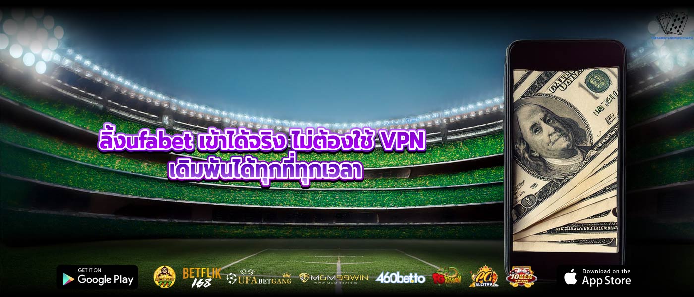 ลิ้งufabet เข้าได้จริง ไม่ต้องใช้ VPN เดิมพันได้ทุกที่ทุกเวลา